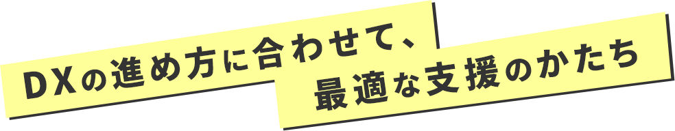 DXの進め方に合わせて、最適な支援のかたち